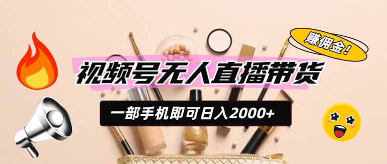 视频号无人直播带货，一部手机即可日入2000+，躺赚商家CPS佣金-得优社