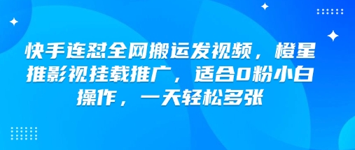 快手连怼全网搬运发视频，橙星推影视挂载推广，适合0粉小白操作，一天轻松多张-得优社