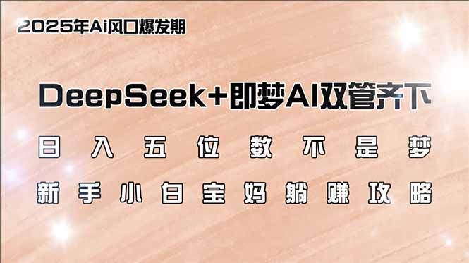 （14396期）日入五位数不是梦，DeepSeek+即梦AI双管齐下，新手小白宝妈躺赚攻略-得优社