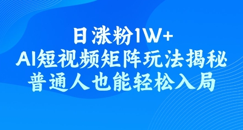 日涨粉1W+，AI短视频矩阵玩法揭秘，普通人也能轻松入局-得优社