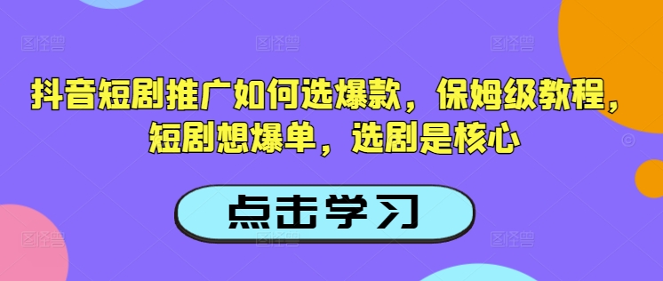 抖音短剧推广如何选爆款，保姆级教程，短剧想爆单，选剧是核心-得优社