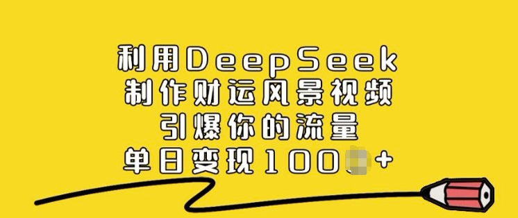 利用DeepSeek制作财运风景视频，引爆你的流量，单日变现多张-得优社