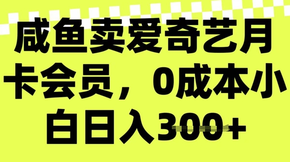 咸鱼卖爱奇艺会员，零成本小白日入3张，新手小白可做-得优社