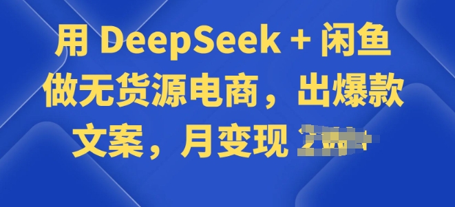 用 DeepSeek + 闲鱼做无货源电商，出爆款文案-得优社