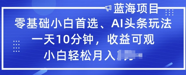 零基础小白首选，AI头条玩法，一天10分钟，收益可观，小白轻松月入过W-得优社