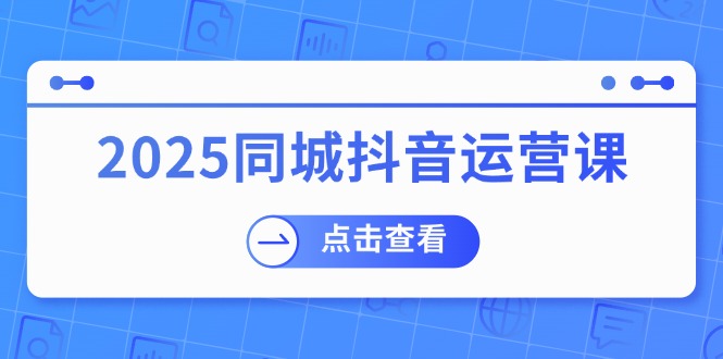 （14286期）2025同城抖音运营课：涵盖实体店盈利，团购好处，助商家获取流量-得优社