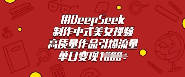 用DeepSeek制作中式美女视频，高质量作品引爆流量，单日变现多张-得优社