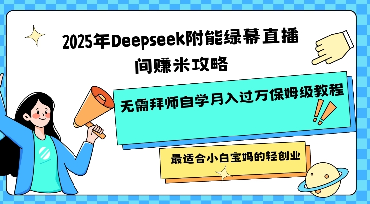 2025年Deepseek附能绿幕直播间挣米攻略无需拜师自学月入过W保姆级教程，最适合小白宝妈的轻创业-得优社