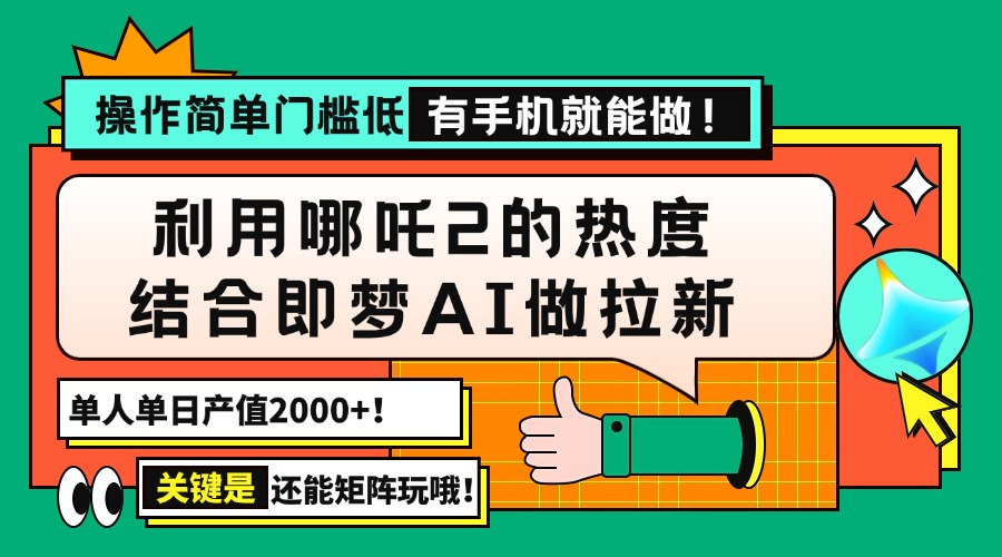 （14324期）用哪吒2热度结合即梦AI做拉新，单日产值2000+，操作简单门槛低，有手机...-得优社