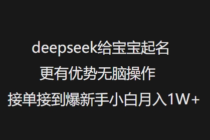 deepseek给宝宝起名更有优势无脑操作接单接到爆新手小白月入1W+-得优社