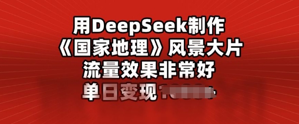 用DeepSeek制作风景大片，流量效果非常好，单日变现多张-得优社