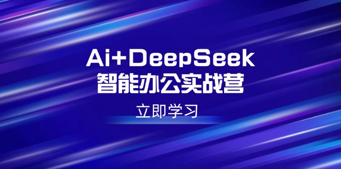 （14291期）Ai+DeepSeek智能办公实战营：解锁AI写作、设计、PPT等高薪技能-得优社