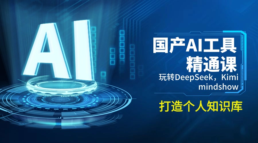 （14252期）国产AI工具精通课，玩转DeepSeek，Kimi，mindshow，打造个人知识库-得优社