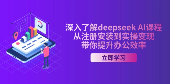 （14383期）深入了解deepseek AI课程，从注册安装到实操变现，带你提升办公效率-得优社