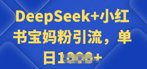 用 DeepSeek + 小红书做搬运工，每天 2 小时，引流宝妈粉月变现过W-得优社