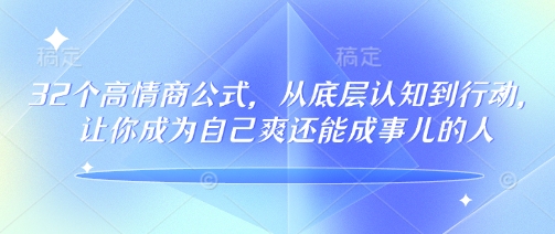 32个高情商公式，​从底层认知到行动，让你成为自己爽还能成事儿的人，133节完整版-得优社