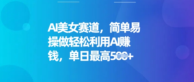 AI美女赛道，简单易操做轻松利用AI挣钱，单日最高5张-得优社