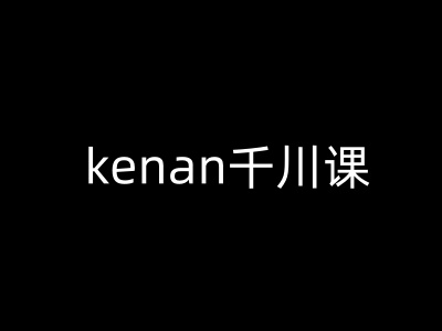 kenan千川课-kenan抖音电商巨量千川教程-得优社