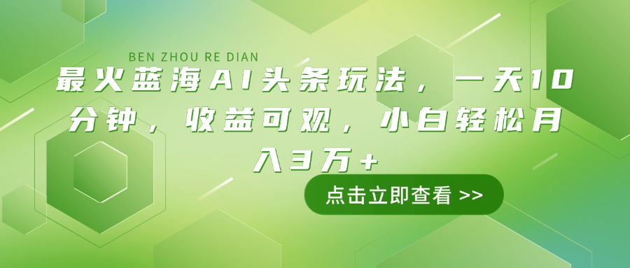 （14272期）最火蓝海AI头条玩法，一天10分钟，收益可观，小白轻松月入3万+-得优社