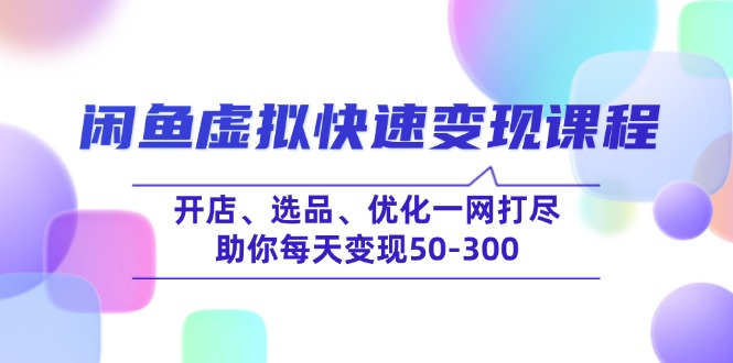 （14282期）闲鱼虚拟快速变现课程，开店、选品、优化一网打尽，助你每天变现50-300-得优社