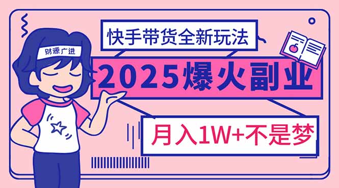 （14275期）2025年爆红副业！快手带货全新玩法，月入1万加不是梦！-得优社