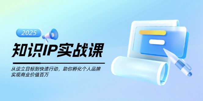 （14251期）知识IP实战课，从设立目标到快速行动，助你孵化个人品牌，实现商业价值...-得优社