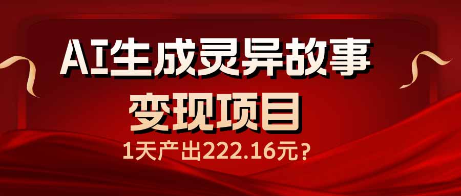 （14261期）AI生成灵异故事变现项目，1天产出222.16元-得优社