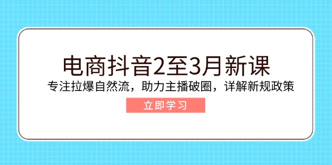 （14268期）电商抖音2至3月新课：专注拉爆自然流，助力主播破圈，详解新规政策-得优社
