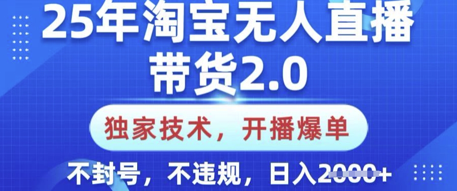 25年淘宝无人直播带货2.0.独家技术，开播爆单，纯小白易上手，不封号，不违规，日入多张【揭秘】-得优社