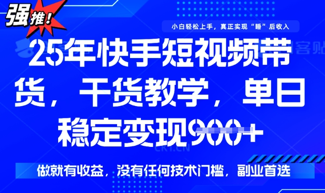 25年最新快手短视频带货，单日稳定变现900+，没有技术门槛，做就有收益【揭秘】-得优社
