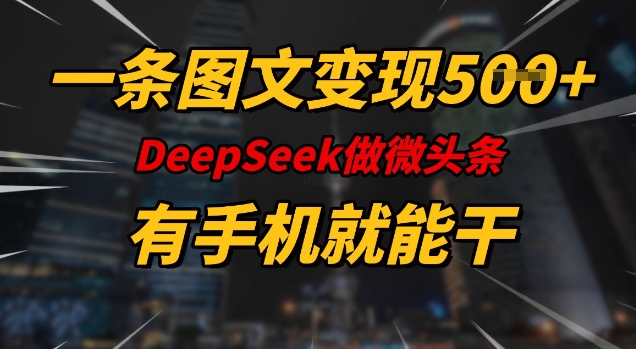一条图文变现5张，DeeSeep微头条，有手机就能做-得优社