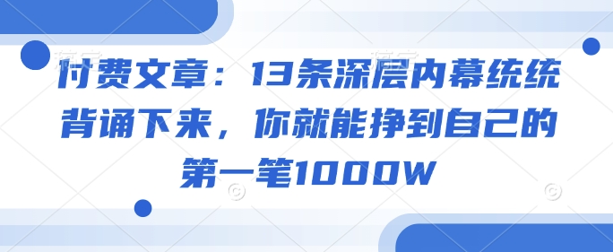 付费文章：13条深层内幕统统背诵下来，你就能挣到自己的第一笔1000W-得优社