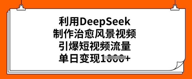 利用DeepSeek制作治愈风景视频，引爆短视频流量，单日变现多张-得优社