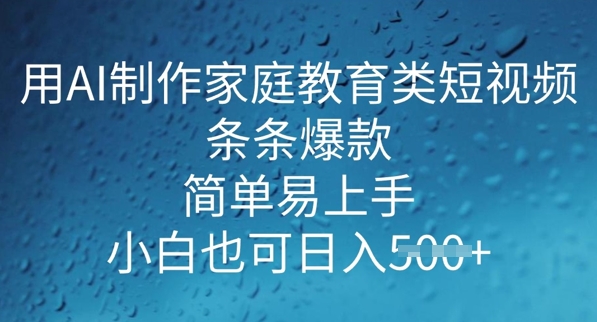 用AI做制作家庭教育类短视频，条条爆款，简单易上手， 小白也可日入5张-得优社