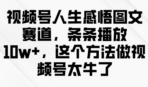 视频号人生感悟图文赛道，条条播放10w+，这个方法做视频号太牛了-得优社
