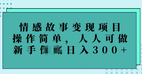 情感故事变现项目，操作简单，人人可做，新手日入3张-得优社