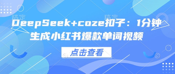 DeepSeek+coze扣子：1分钟生成小红书爆款单词视频-得优社