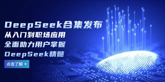 （14281期）DeepSeek合集发布，从入门到职场应用，全面助力用户掌握DeepSeek精髓-得优社