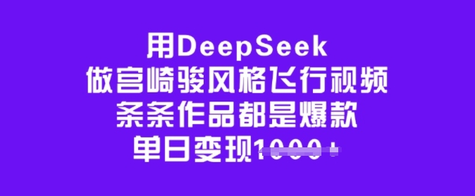 用DeepSeek做宫崎骏风格飞行视频，条条作品都是爆款，单日变现多张-得优社