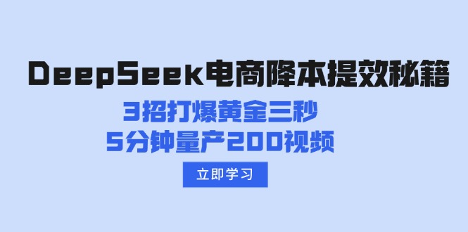 （14380期）DeepSeek电商降本提效秘籍：3招打爆黄金三秒，5分钟量产200视频-得优社