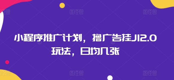 小程序推广计划，撸广告挂JI2.0玩法，日均几张-得优社